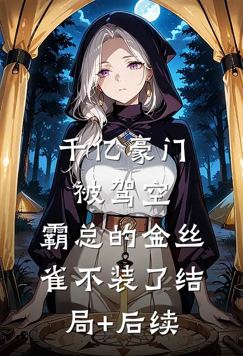 千亿豪门被驾空，霸总的金丝雀不装了结局+后续