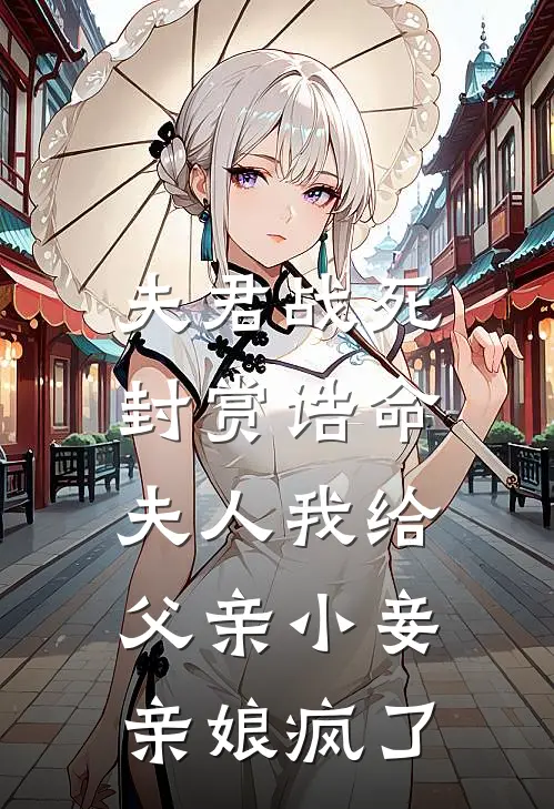 夫君战死，封赏诰命夫人我给父亲小妾，亲娘疯了