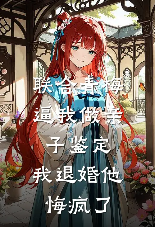 联合青梅逼我做亲子鉴定，我退婚他悔疯了