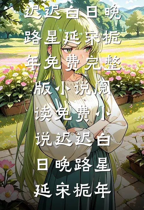 迟迟白日晚路星延宋栀年免费完整版小说_阅读免费小说迟迟白日晚(路星延宋栀年)