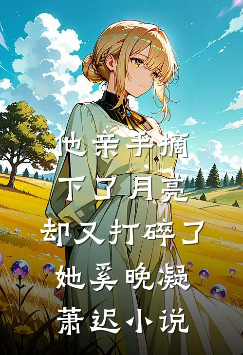 他亲手摘下了月亮，却又打碎了她奚晚凝萧迟小说