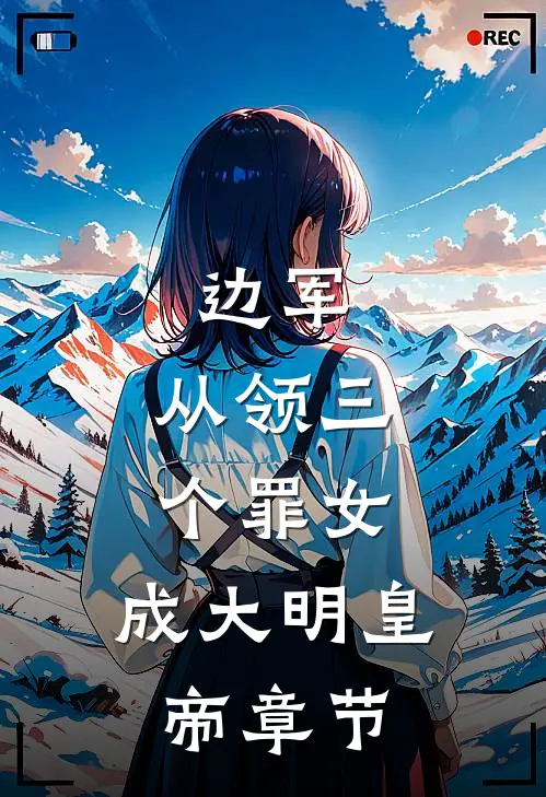 边军：从领三个罪女，成大明皇帝章节