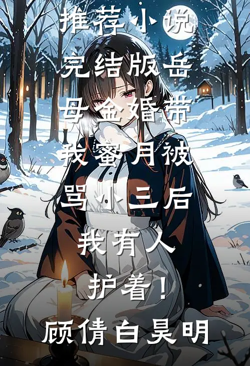 岳母金婚带我蜜月被骂小三后，我有人护着！顾倩白昊明免费小说推荐_小说完结版岳母金婚带我蜜月被骂小三后，我有人护着！顾倩白昊明
