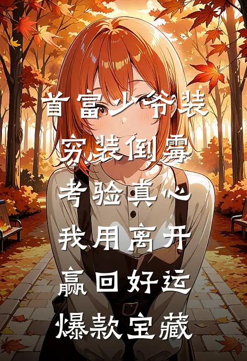 首富少爷装穷装倒霉考验真心，我用离开赢回好运爆款宝藏
