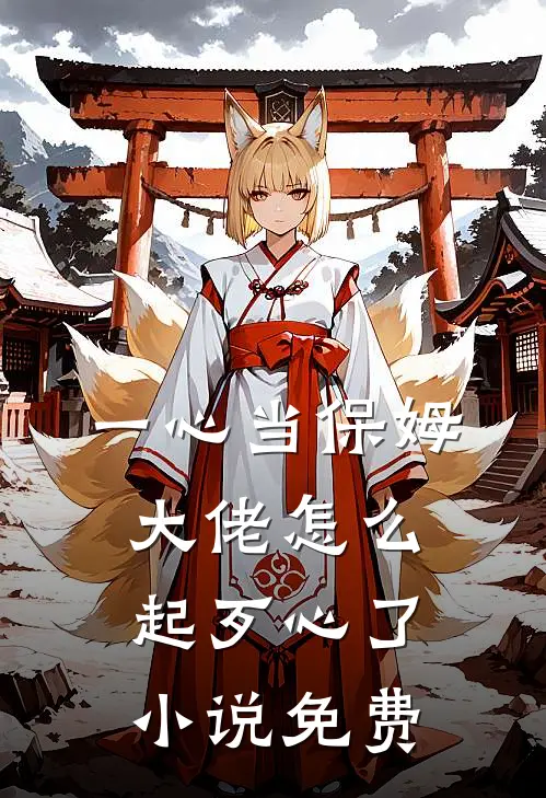 一心当保姆，大佬怎么起歹心了小说免费