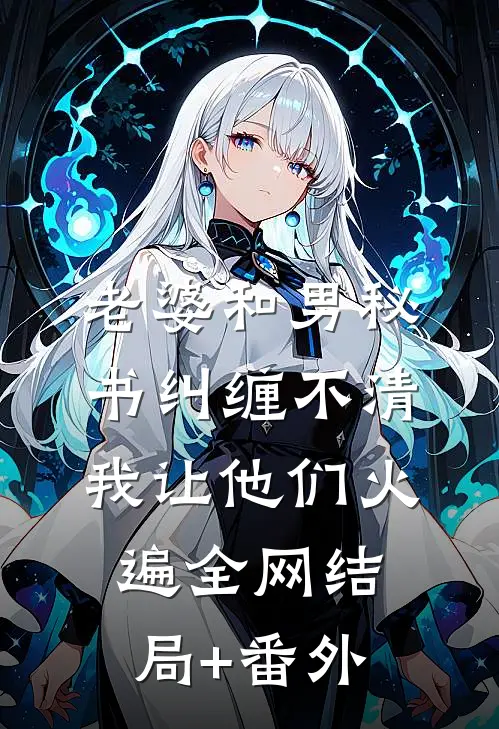 老婆和男秘书纠缠不清，我让他们火遍全网结局+番外