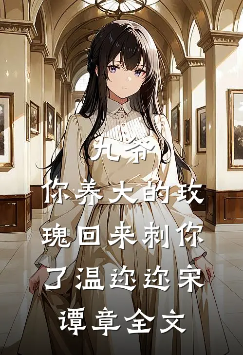 九爷，你养大的玫瑰回来刺你了温迩迩宋谭章全文
