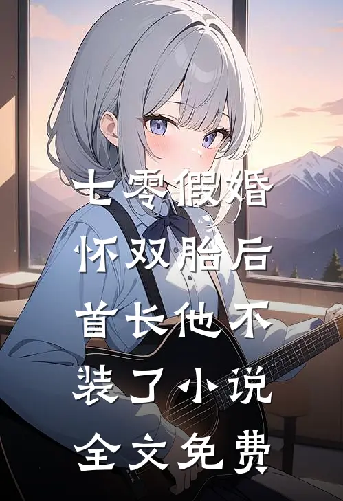 七零假婚：怀双胎后首长他不装了小说全文免费