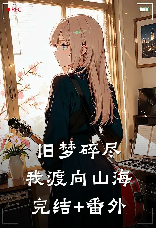 旧梦碎尽，我渡向山海完结+番外