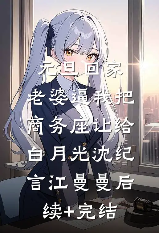 元旦回家，老婆逼我把商务座让给白月光沈纪言江曼曼后续+完结
