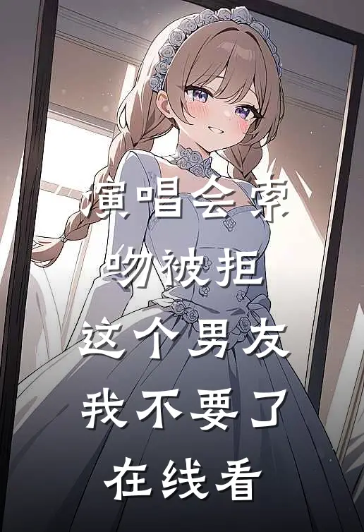 演唱会索吻被拒，这个男友我不要了在线看