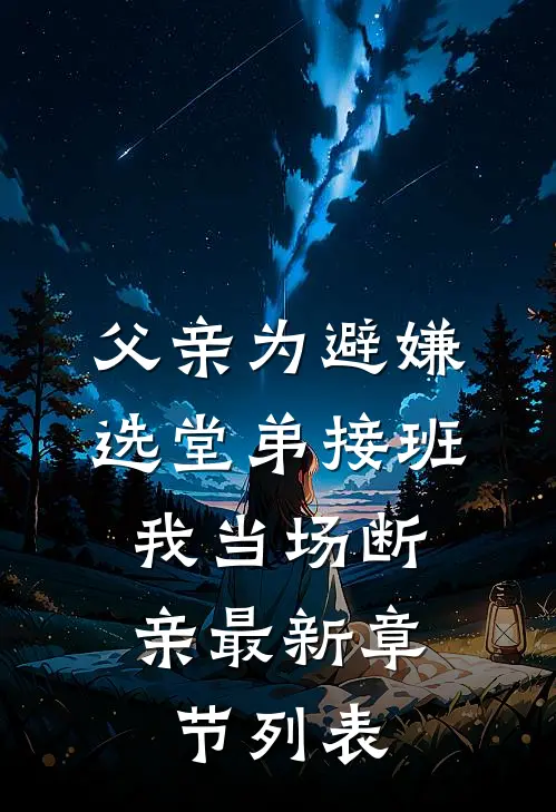 父亲为避嫌选堂弟接班，我当场断亲最新章节列表