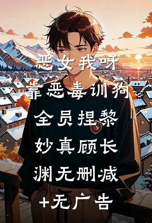 恶女我呀，靠恶毒训狗全员捏黎妙真顾长渊无删减+无广告