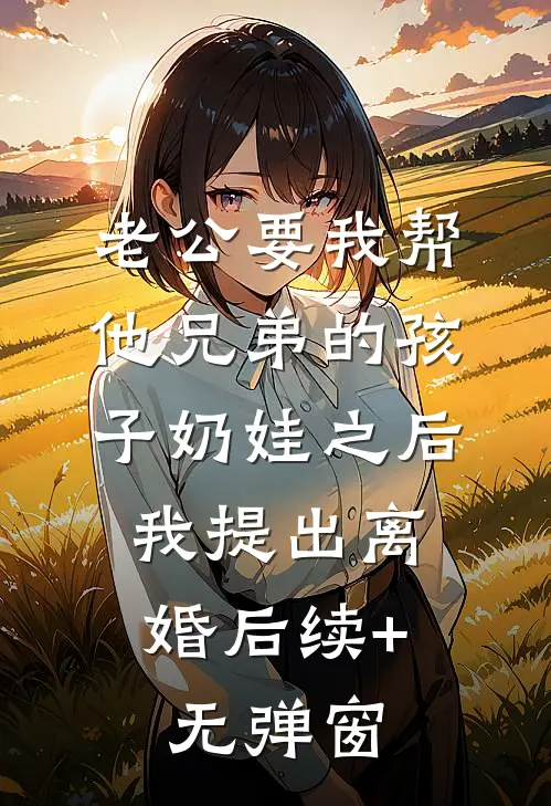 老公要我帮他兄弟的孩子奶娃之后，我提出离婚后续+无弹窗