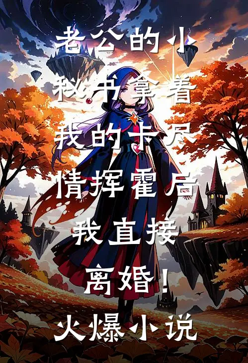 老公的小秘书拿着我的卡尽情挥霍后，我直接离婚！火爆小说