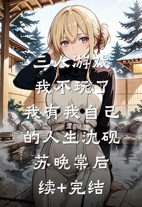 三人游戏我不玩了，我有我自己的人生沈砚苏晚棠后续+完结