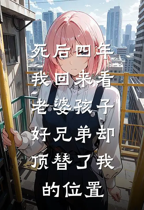 死后四年我回来看老婆孩子，好兄弟却顶替了我的位置