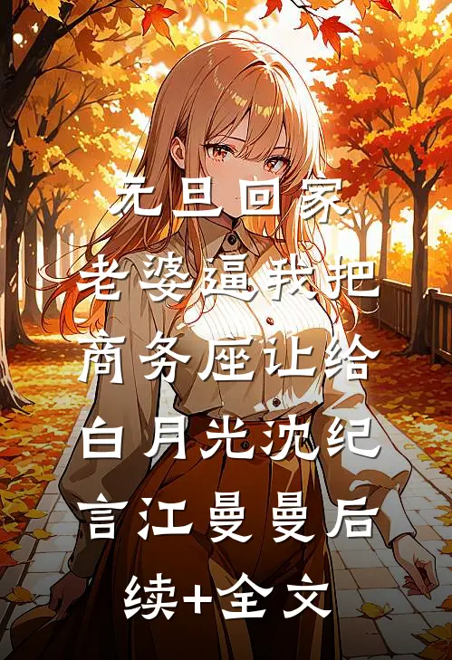 元旦回家，老婆逼我把商务座让给白月光沈纪言江曼曼后续+全文