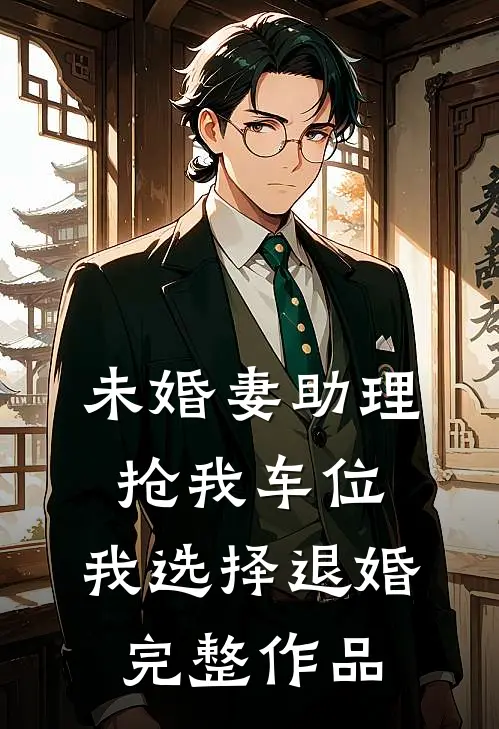 未婚妻助理抢我车位，我选择退婚完整作品