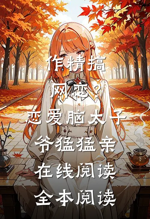 作精搞网恋？恋爱脑太子爷猛猛亲在线阅读全本阅读