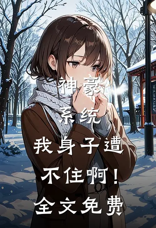 神豪：系统，我身子遭不住啊！全文免费