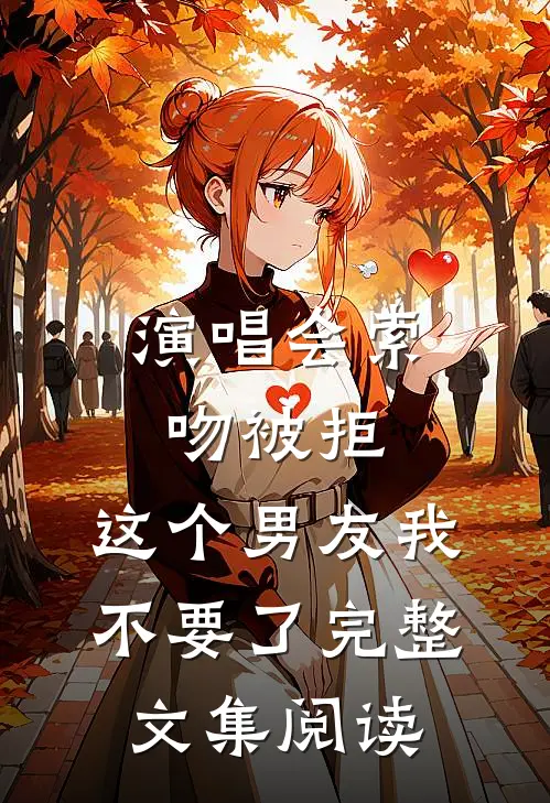 演唱会索吻被拒，这个男友我不要了完整文集阅读