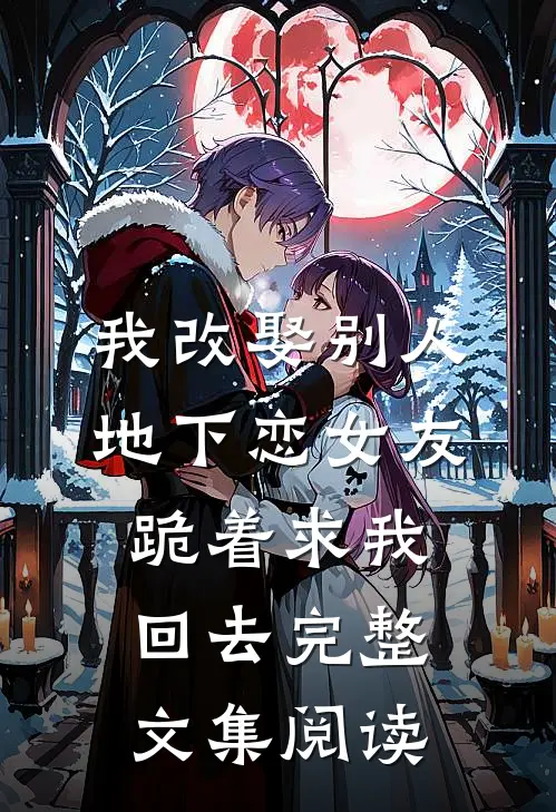 我改娶别人，地下恋女友跪着求我回去完整文集阅读