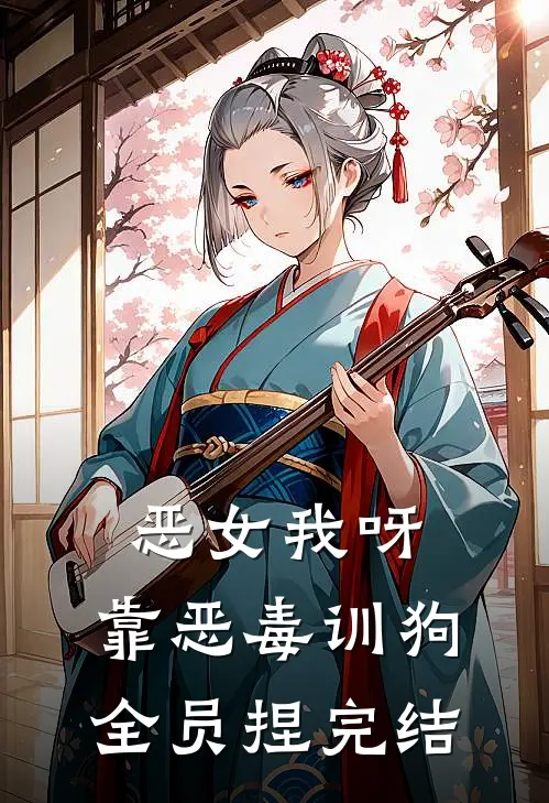 恶女我呀，靠恶毒训狗全员捏完结