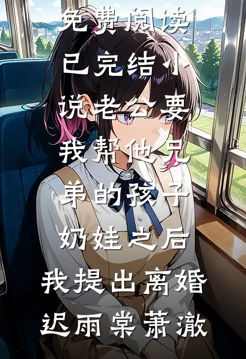 老公要我帮他兄弟的孩子奶娃之后，我提出离婚(迟雨棠萧澈)无弹窗全文免费阅读_已完结小说老公要我帮他兄弟的孩子奶娃之后，我提出离婚(迟雨棠萧澈)