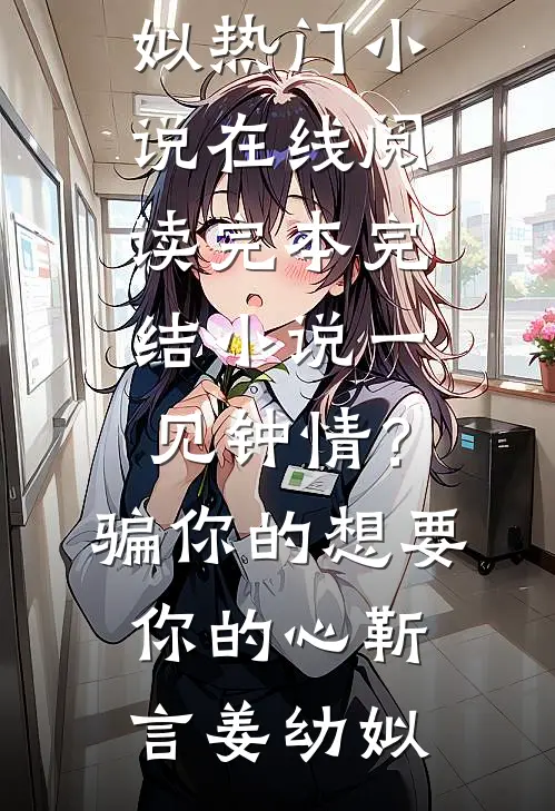 一见钟情？骗你的，想要你的心(靳言姜幼姒)热门小说在线阅读_完本完结小说一见钟情？骗你的，想要你的心(靳言姜幼姒)
