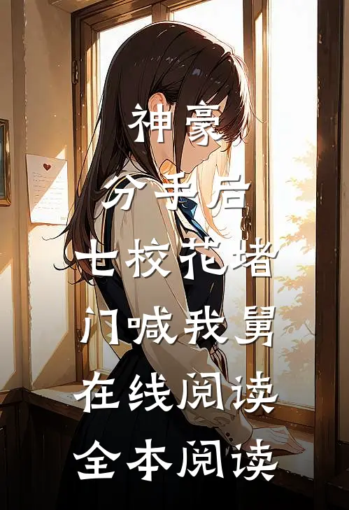神豪：分手后，七校花堵门喊我舅在线阅读全本阅读