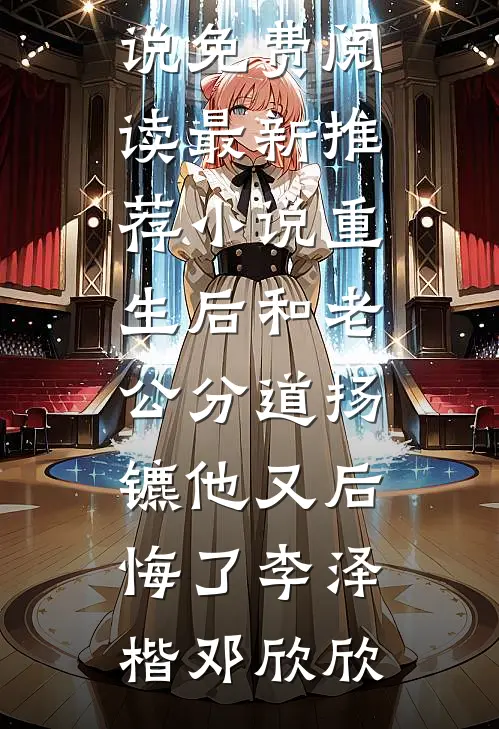 重生后和老公分道扬镳他又后悔了(李泽楷邓欣欣)小说免费阅读_最新推荐小说重生后和老公分道扬镳他又后悔了(李泽楷邓欣欣)