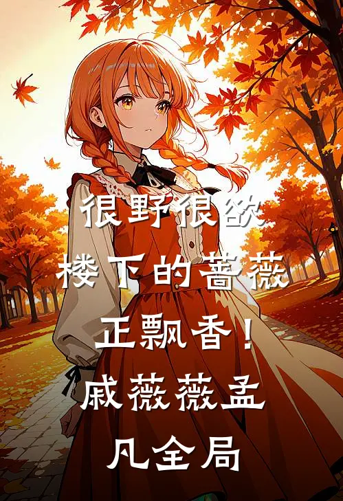 很野很欲，楼下的蔷薇正飘香！戚薇薇孟凡全局