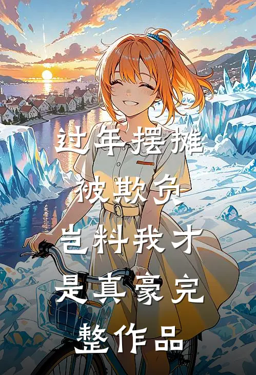 过年摆摊被欺负，岂料我才是真豪完整作品