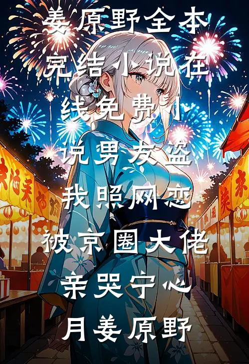 男友盗我照网恋，被京圈大佬亲哭(宁心月姜原野)全本完结小说_在线免费小说男友盗我照网恋，被京圈大佬亲哭(宁心月姜原野)