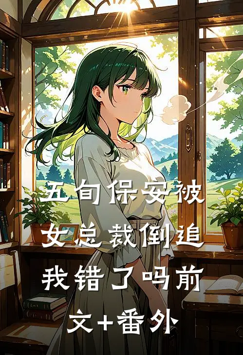 五旬保安被女总裁倒追，我错了吗前文+番外
