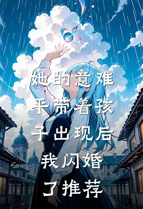 她的意难平带着孩子出现后，我闪婚了推荐