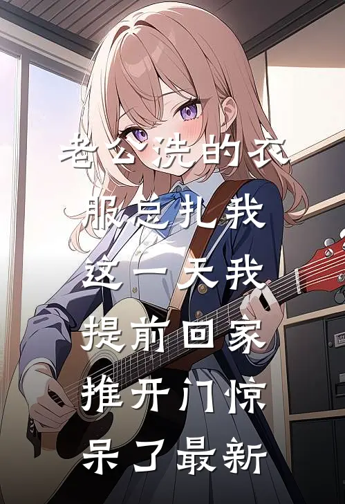 老公洗的衣服总扎我，这一天我提前回家推开门惊呆了最新