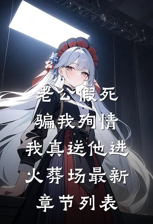 老公假死骗我殉情，我真送他进火葬场最新章节列表