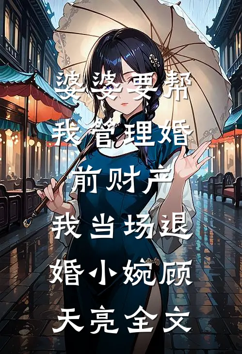 婆婆要帮我管理婚前财产，我当场退婚小婉顾天亮全文