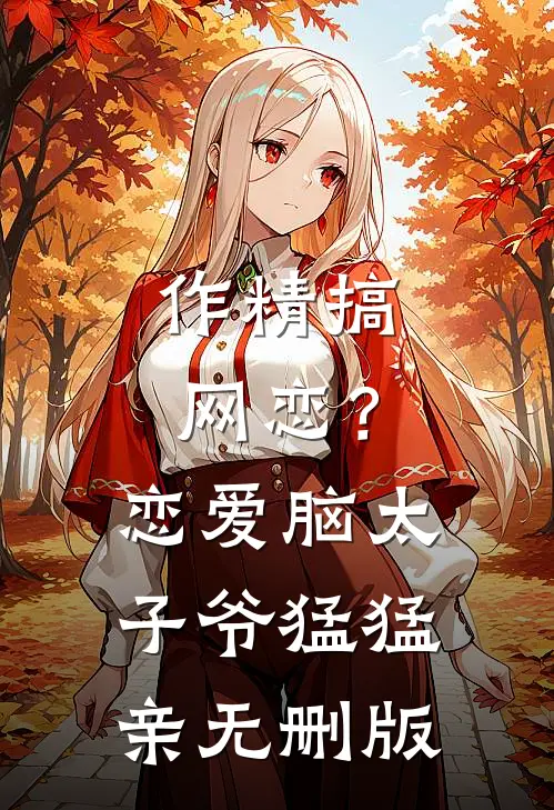 作精搞网恋？恋爱脑太子爷猛猛亲无删版
