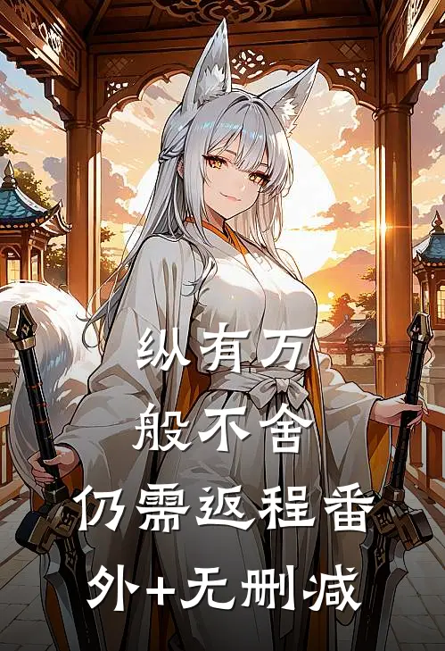 纵有万般不舍，仍需返程番外+无删减