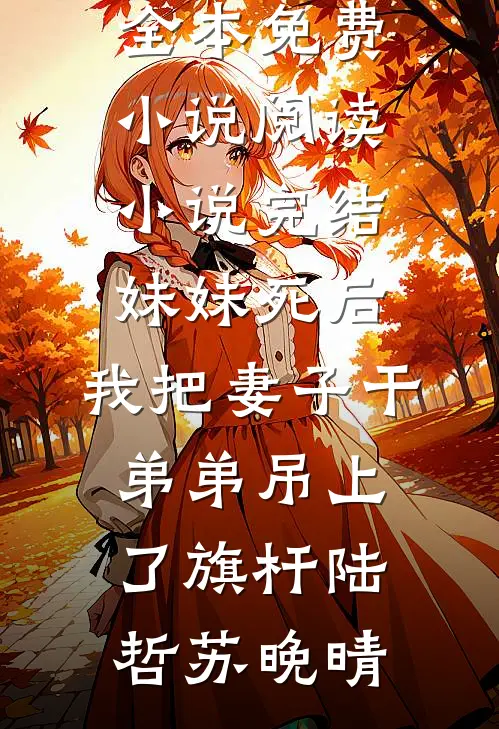妹妹死后，我把妻子干弟弟吊上了旗杆(陆哲苏晚晴)全本免费小说阅读_小说完结妹妹死后，我把妻子干弟弟吊上了旗杆陆哲苏晚晴