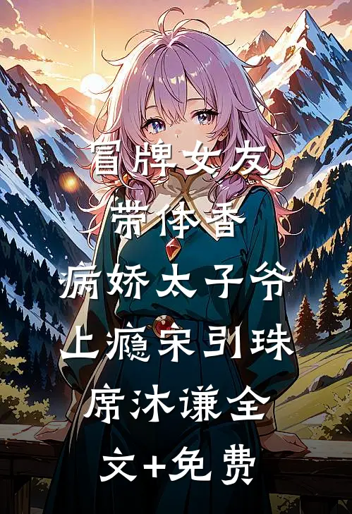 冒牌女友带体香，病娇太子爷上瘾宋引珠席沐谦全文+免费