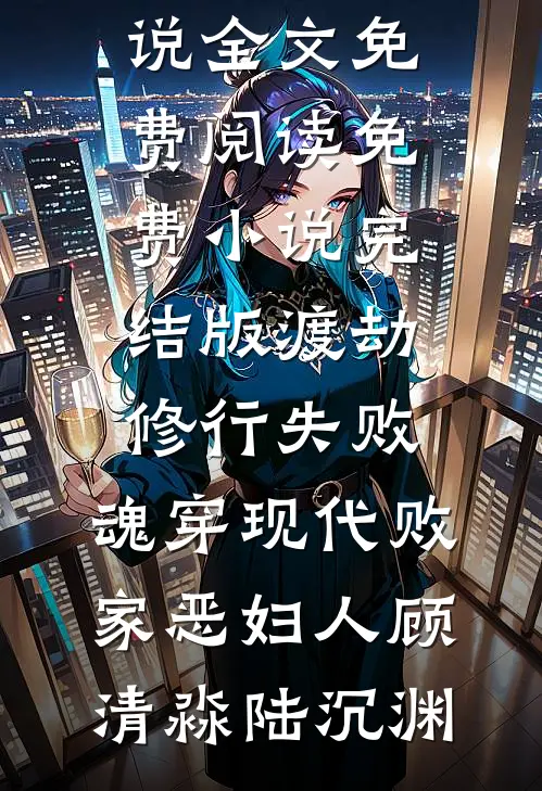 渡劫修行失败，魂穿现代败家恶妇人(顾清淼陆沉渊)完整版小说全文免费阅读_免费小说完结版渡劫修行失败，魂穿现代败家恶妇人(顾清淼陆沉渊)