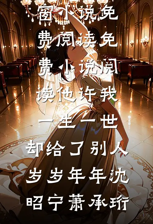 他许我一生一世，却给了别人岁岁年年(沈昭宁萧承珩)无弹窗小说免费阅读_免费小说阅读他许我一生一世，却给了别人岁岁年年沈昭宁萧承珩
