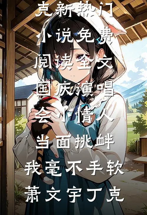 国庆演唱会小情人当面挑衅，我毫不手软(萧文宇丁克)新热门小说_免费阅读全文国庆演唱会小情人当面挑衅，我毫不手软(萧文宇丁克)