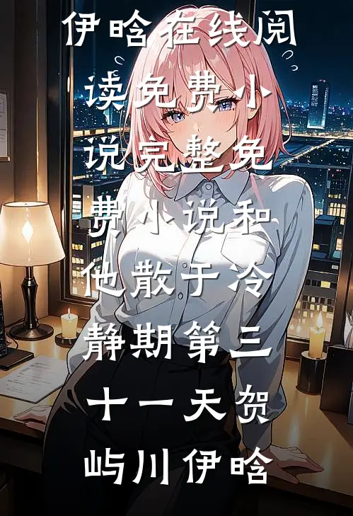 和他散于冷静期第三十一天贺屿川伊晗在线阅读免费小说_完整免费小说和他散于冷静期第三十一天贺屿川伊晗