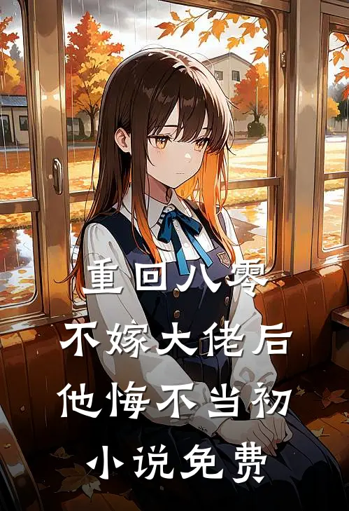 重回八零，不嫁大佬后他悔不当初小说免费