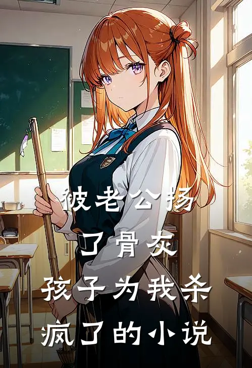 被老公扬了骨灰，孩子为我杀疯了的小说
